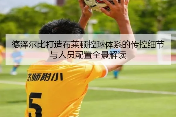 德泽尔比打造布莱顿控球体系的传控细节与人员配置全景解读