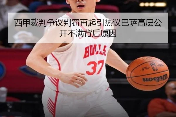 西甲裁判争议判罚再起引热议巴萨高层公开不满背后原因