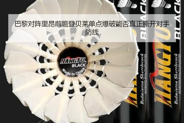 巴黎对阵里昂前瞻登贝莱单点爆破能否真正撕开对手防线
