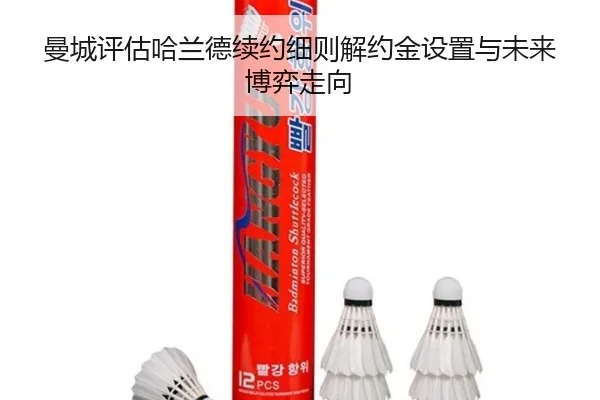 曼城评估哈兰德续约细则解约金设置与未来博弈走向