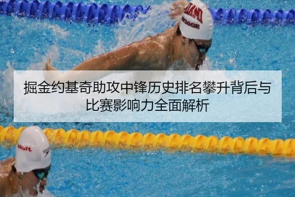 掘金约基奇助攻中锋历史排名攀升背后与比赛影响力全面解析