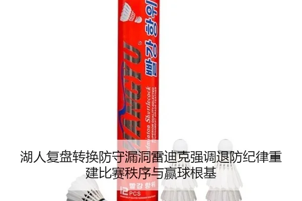 湖人复盘转换防守漏洞雷迪克强调退防纪律重建比赛秩序与赢球根基