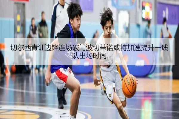 切尔西青训边锋连场破门波切蒂诺或将加速提升一线队出场时间